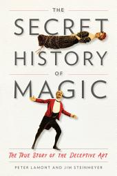 Icon image The Secret History of Magic: The True Story of the Deceptive Art