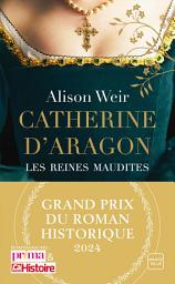 Icon image Les Reines maudites, T1 : Catherine d'Aragon : La Première Reine: (Grand Prix du Roman Historique 2024)
