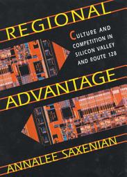Icon image Regional Advantage: Culture and Competition in Silicon Valley and Route 128, With a New Preface by the Author, Edition 2