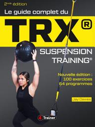 Icon image Le Guide complet du TRX suspension training - 2nde Édition: Pour une musculation de l'ensemble du corps