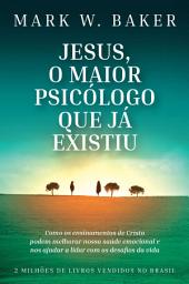 Icon image Jesus, o maior psicólogo que já existiu: Como os ensinamentos de Cristo podem melhorar nossa saúde emocional e nos ajudar a lidar com os desafios da vida