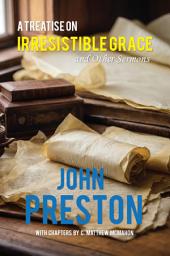 Icon image A Treatise on Irresistible Grace, and Other Sermons
