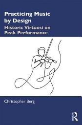Icon image Practicing Music by Design: Historic Virtuosi on Peak Performance