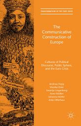 Icon image The Communicative Construction of Europe: Cultures of Political Discourse, Public Sphere, and the Euro Crisis