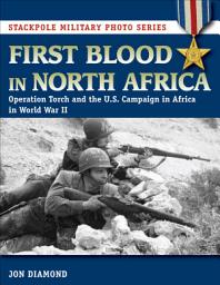 Icon image First Blood in North Africa: Operation Torch and the U.S. Campaign in Africa in WWII (Stackpole Military Photo Series)