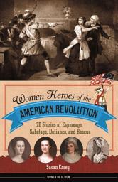 Icon image Women Heroes of the American Revolution: 20 Stories of Espionage, Sabotage, Defiance, and Rescue