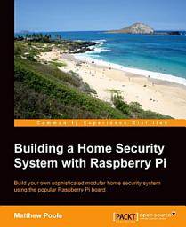 Icon image Building a Home Security System with Raspberry Pi: Build your own sophisticated modular home security system using the popular Raspberry Pi board