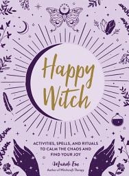 Icon image Happy Witch: Activities, Spells, and Rituals to Calm the Chaos and Find Your Joy