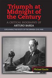 Icon image Triumph at Midnight in the Century: A Critical Biography of Arturo Barea - Explaining the Roots of the Spanish Civil War
