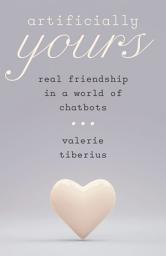 Icon image Artificially Yours: Real Friendship in a World of Chatbots