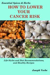 Icon image How to Lower Your Cancer Risk: Life-Style and Diet Recommendations and Healthy Recipes