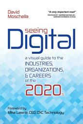 Icon image Seeing Digital: A Visual Guide to the Industries, Organizations and Careers of The 2020s