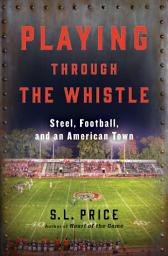 Icon image Playing Through the Whistle: Steel, Football, and an American Town