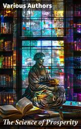 Icon image The Science of Prosperity: The Greatest Writings on the Art of Becoming Rich, Strong & Successful