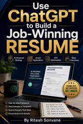 Icon image Use ChatGPT to Build a Job Winning Resume: A Practical Guide to Smarter AI Resume Writing, Better Job Applications, and Real Hiring Results