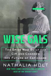 Icon image Wise Gals: The Spies Who Built the CIA and Changed the Future of Espionage