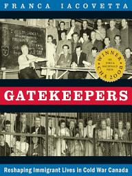 Icon image Gatekeepers: Reshaping Immigrant Lives in Cold War Canada