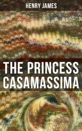 Icon image THE PRINCESS CASAMASSIMA: A Political Thriller from the famous author of the realism movement, known for Portrait of a Lady, The Ambassadors, The Bostonians, The Turn of The Screw, The Wings of the Dove, The American…