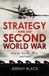 Icon image Strategy and the Second World War: How the War was Won, and Lost