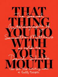 Icon image That Thing You Do With Your Mouth: The Sexual Autobiography of Samantha Matthews as Told to David Shields