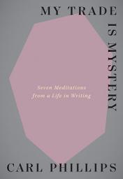 Icon image My Trade Is Mystery: Seven Meditations from a Life in Writing