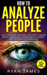 Icon image How to Analyze People: How to Read Anyone Instantly Using Body Language, Personality Types and Human Psychology