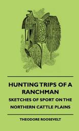 Icon image Hunting Trips of a Ranchman - Sketches of Sport on the Northern Cattle Plains
