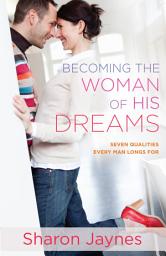 Icon image Becoming the Woman of His Dreams: Seven Qualities Every Man Longs For