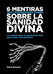 Icon image 6 Mentiras Que Las Personas Creen Sobre La Sanidad Divina: La Verdad Sobre La Voluntad de Dios Para Sanar Los Enfermos