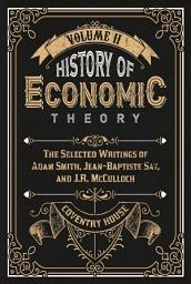 Icon image History of Economic Theory: The Selected Writings of Adam Smith, Jean-Baptiste Say, and J.R. McCulloch