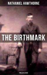 Icon image The Birthmark (Thriller Classic): A Dark Story of Obsession with Human Perfection From the Renowned American Author of "The Scarlet Letter", "The House with the Seven Gables" & "Twice-Told Tales" (Including Biography)