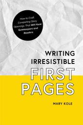 Icon image Writing Irresistible First Pages: How to Craft Compelling Story Openings That Hook Gatekeepers and Readers