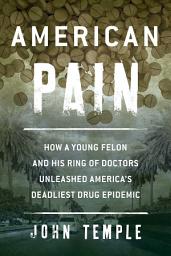 Icon image American Pain: How a Young Felon and His Ring of Doctors Unleashed America's Deadliest Drug Epidemic