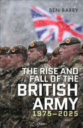 Icon image The Rise and Fall of the British Army, 1975–2025