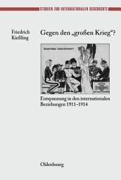 Icon image Gegen den "großen" Krieg?: Entspannung in den Internationalen Beziehungen 1911-1914