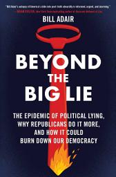 Icon image Beyond the Big Lie: The Epidemic of Political Lying, Why Republicans Do It More, and How It Could Burn Down Our Democracy