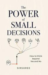 Icon image The Power of Small Decisions: How to think beyond Yes and No