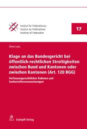 Icon image Klage an das Bundesgericht bei öffentlich-rechtlichen Streitigkeiten zwischen Bund und Kantonen oder zwischen Kantonen (Art. 120 BGG): Verfassungsrechtlicher Rahmen und Sachurteilsvoraussetzungen