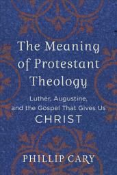 Icon image The Meaning of Protestant Theology: Luther, Augustine, and the Gospel That Gives Us Christ