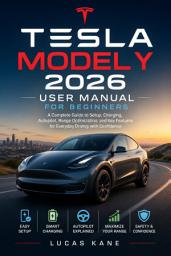 Icon image Tesla Model Y 2026 User Manual for Beginners: A Complete Guide to Setup, Charging, Autopilot, Range Optimization, and Key Features for Everyday Driving with Confidence