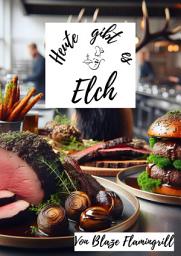 Icon image Heute gibt es - Elch: 30 tolle Elch Rezepte zum nachmachen und genießen, Ausgabe 2