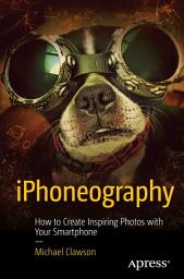 Icon image iPhoneography: How to Create Inspiring Photos with Your Smartphone
