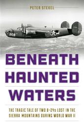 Icon image Beneath Haunted Waters: The Tragic Tale of Two B-24s Lost in the Sierra Nevada Mountains during World War II