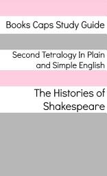 Icon image Second Tetralogy In Plain and Simple English: Includes Richard II, Henry IV Parts 1 and 2, and Henry V