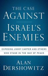 Icon image The Case Against Israel's Enemies: Exposing Jimmy Carter and Others Who Stand in the Way of Peace