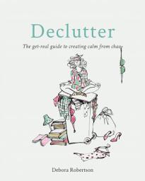 Icon image Declutter: The get-real guide to creating calm from chaos