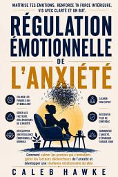 Icon image Régulation émotionnelle de l'anxiété: Comment calmer les pensées qui s'emballent, gérer les facteurs déclencheurs de l'anxiété et développer une résilience émotionnelle durable