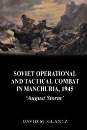 Icon image Soviet Operational and Tactical Combat in Manchuria, 1945: 'August Storm'