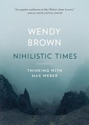 Icon image Nihilistic Times: Thinking with Max Weber