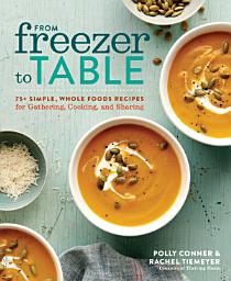 Icon image From Freezer to Table: 75+ Simple, Whole Foods Recipes for Gathering, Cooking, and Sharing: A Cookbook